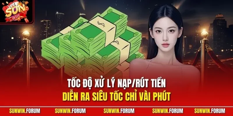 Tốc độ xử lý nạp/rút tiền diễn ra siêu tốc chỉ vài phút